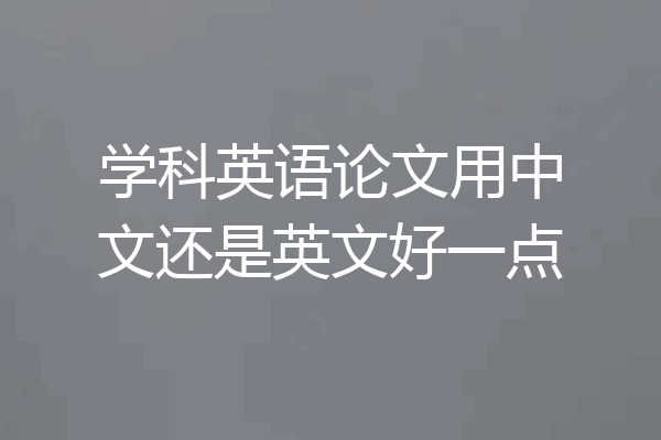 学科英语论文用中文还是英文好一点
