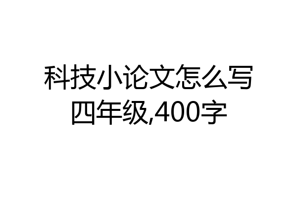 科技小论文怎么写四年级,400字