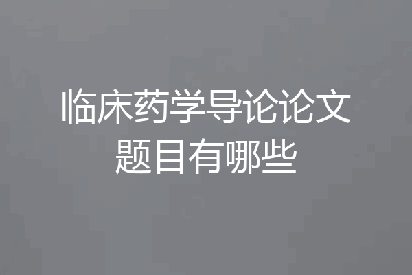 临床药学导论论文题目有哪些
