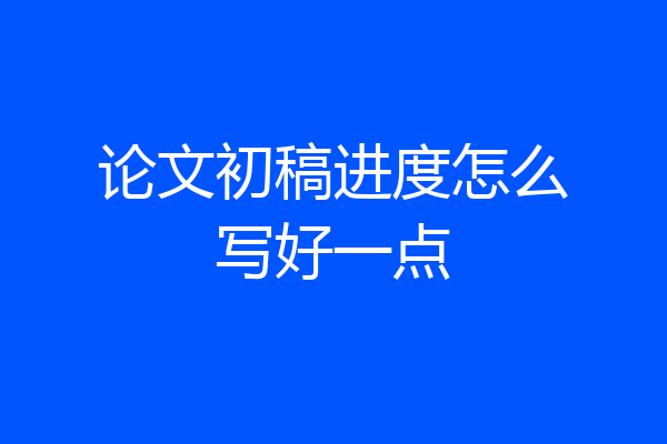 论文初稿进度怎么写好一点