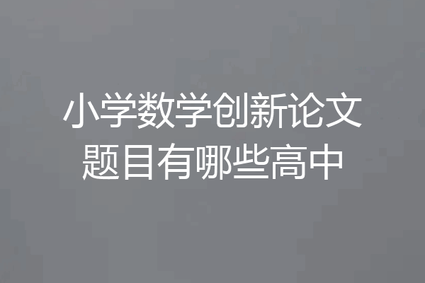 小学数学创新论文题目有哪些高中