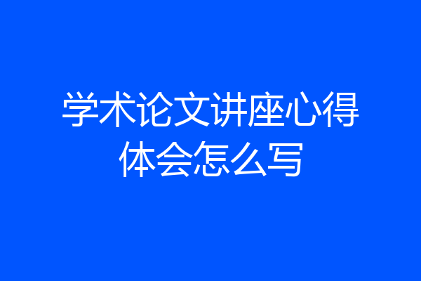 学术论文讲座心得体会怎么写