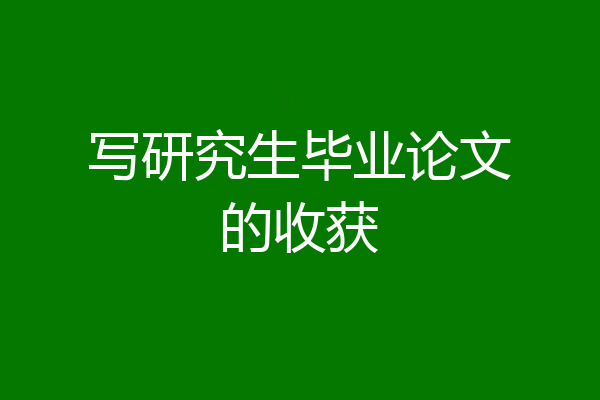 写研究生毕业论文的收获