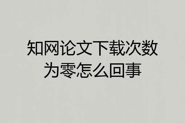 知网论文下载次数为零怎么回事