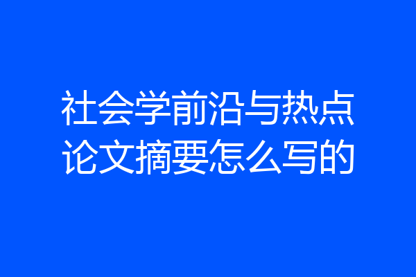 社会学前沿与热点论文摘要怎么写的