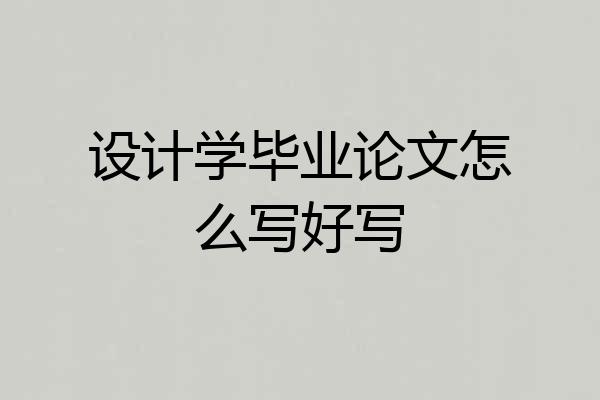 设计学毕业论文怎么写好写