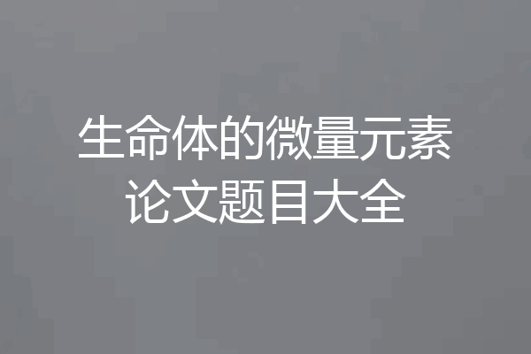 生命体的微量元素论文题目大全