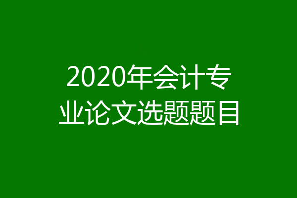 2020年会计专业论文选题题目