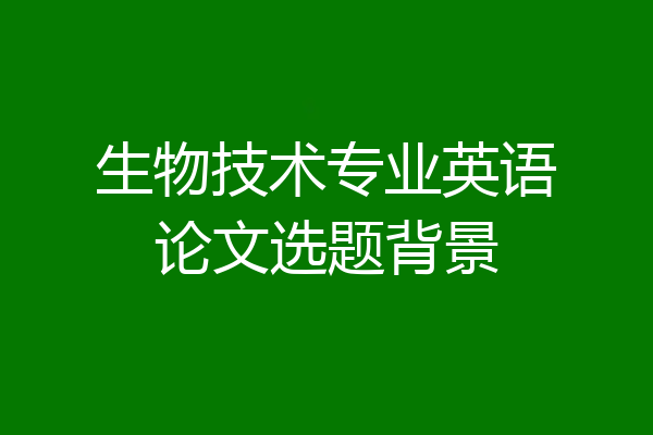 生物技术专业英语论文选题背景