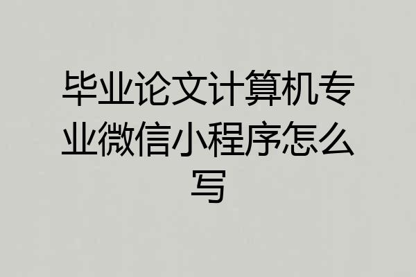 毕业论文计算机专业微信小程序怎么写