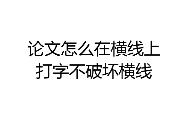 论文怎么在横线上打字不破坏横线