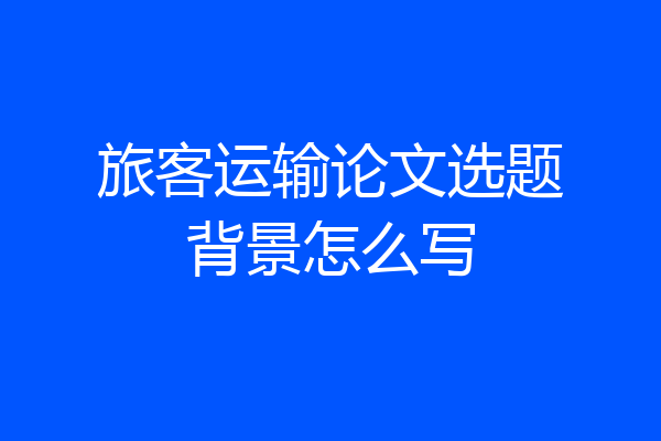 旅客运输论文选题背景怎么写