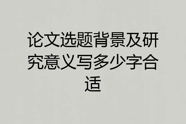 论文选题背景及研究意义写多少字合适