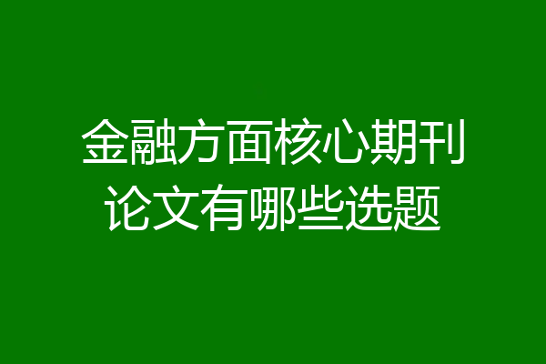 金融方面核心期刊论文有哪些选题