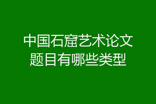 中国石窟艺术论文题目有哪些类型