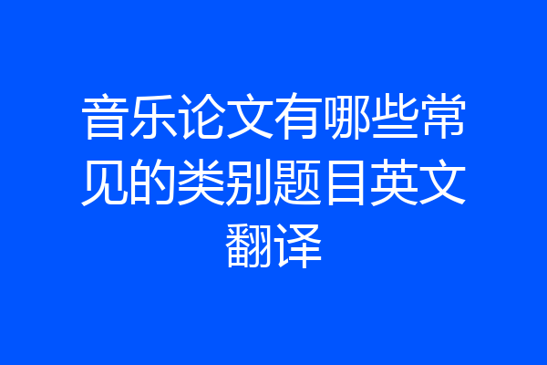 音乐论文有哪些常见的类别题目英文翻译