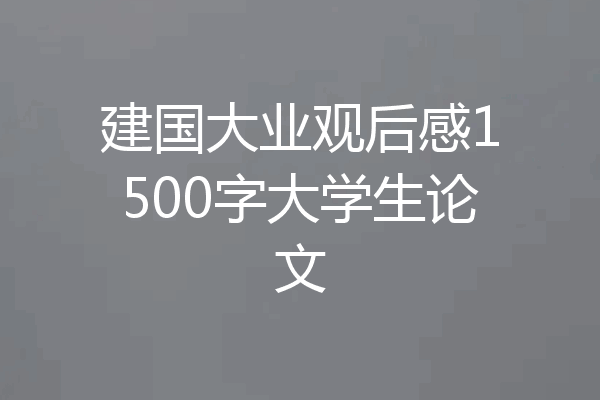 建国大业观后感1500字大学生论文