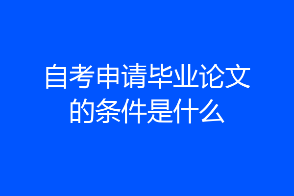自考申请毕业论文的条件是什么