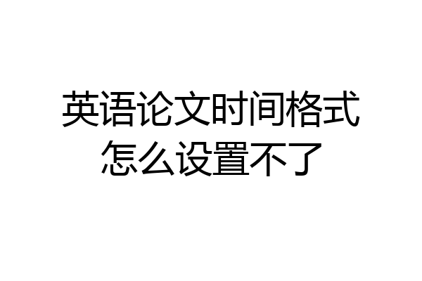 英语论文时间格式怎么设置不了