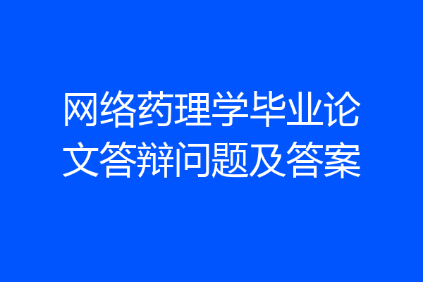 网络药理学毕业论文答辩问题及答案