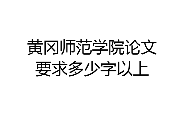 黄冈师范学院论文要求多少字以上