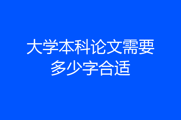 大学本科论文需要多少字合适