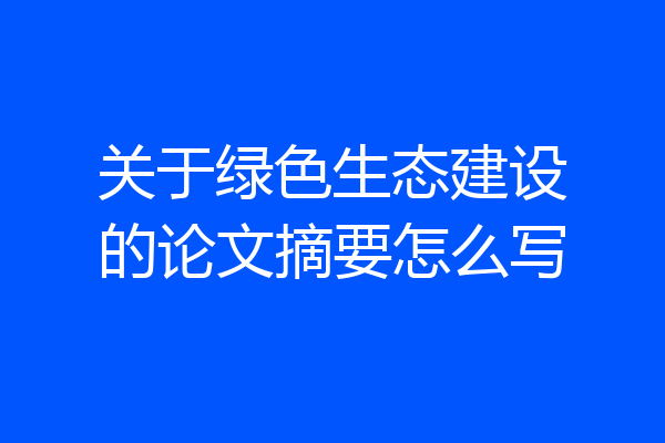 关于绿色生态建设的论文摘要怎么写