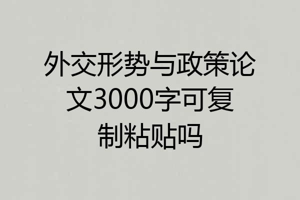 外交形势与政策论文3000字可复制粘贴吗