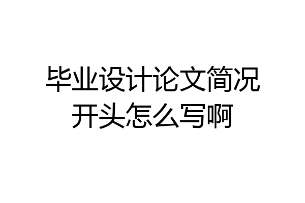 毕业设计论文简况开头怎么写啊