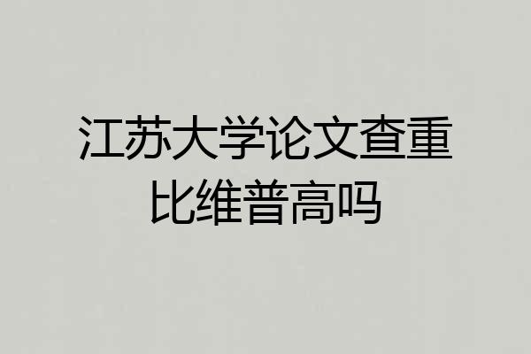 江苏大学论文查重比维普高吗