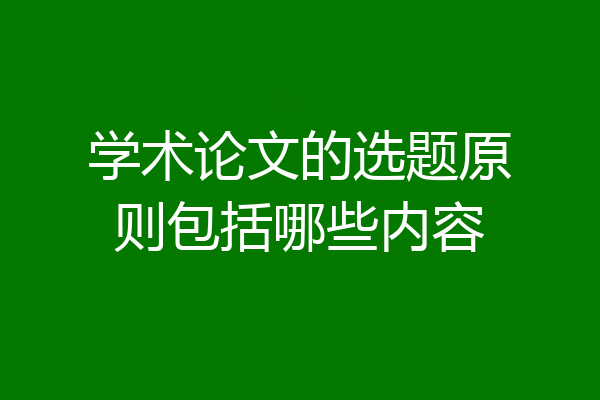 学术论文的选题原则包括哪些内容
