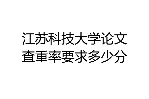江苏科技大学论文查重率要求多少分