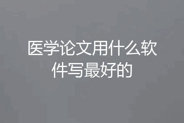 医学论文用什么软件写最好的