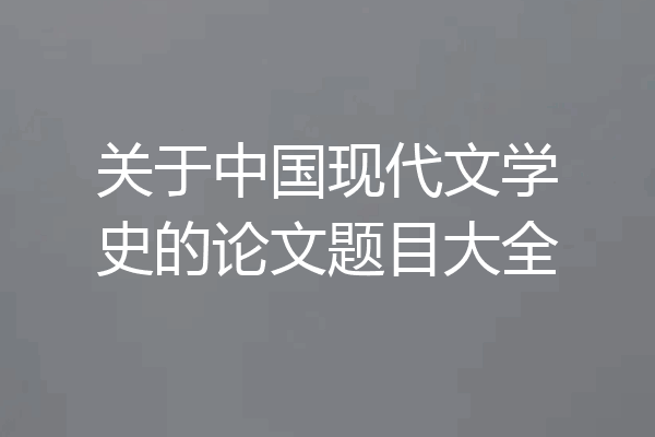关于中国现代文学史的论文题目大全