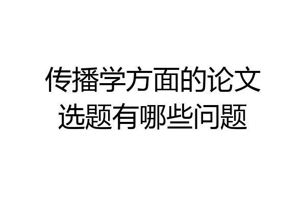 传播学方面的论文选题有哪些问题
