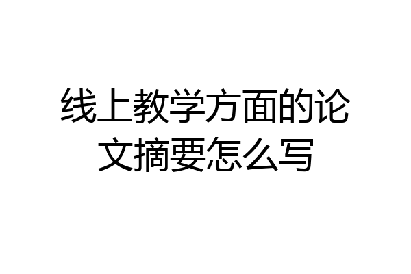 线上教学方面的论文摘要怎么写