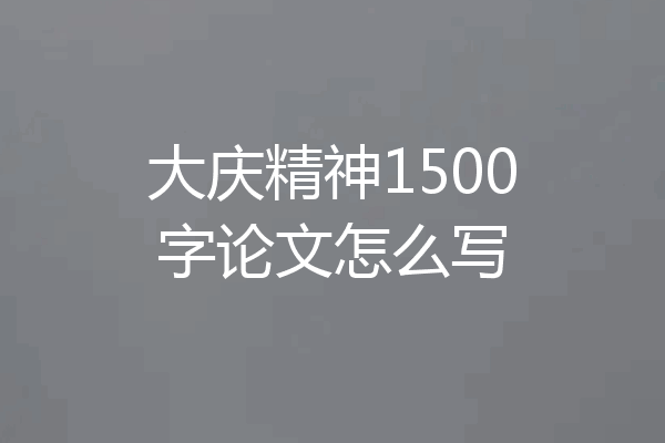 大庆精神1500字论文怎么写