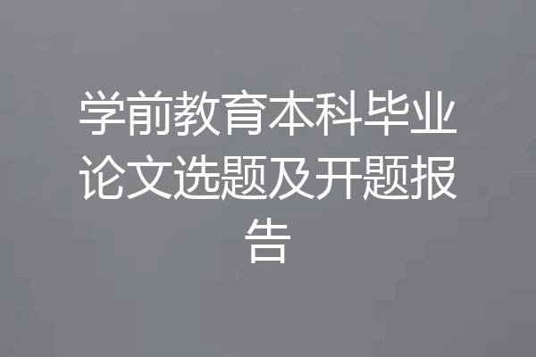 学前教育本科毕业论文选题及开题报告