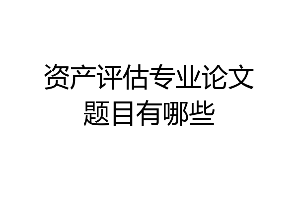 资产评估专业论文题目有哪些