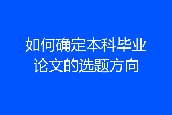 如何确定本科毕业论文的选题方向