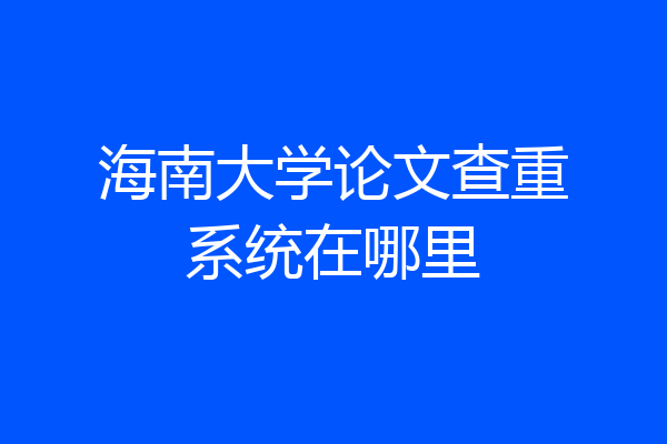 海南大学论文查重系统在哪里