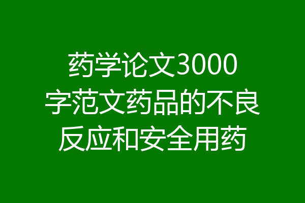 药学论文3000字范文药品的不良反应和安全用药