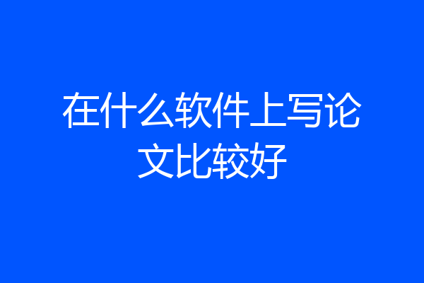 在什么软件上写论文比较好