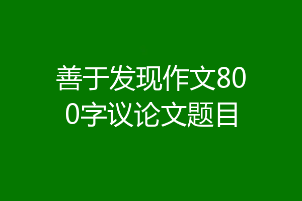 善于发现作文800字议论文题目
