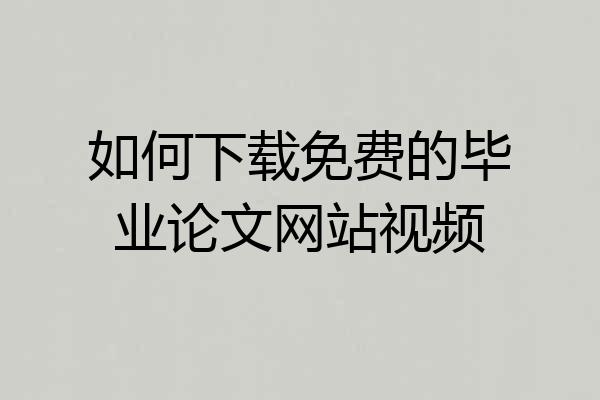 如何下载免费的毕业论文网站视频
