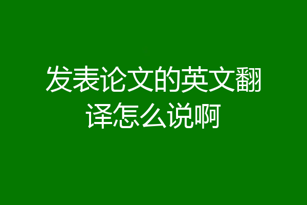 发表论文的英文翻译怎么说啊