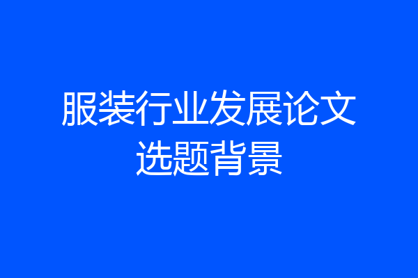 服装行业发展论文选题背景