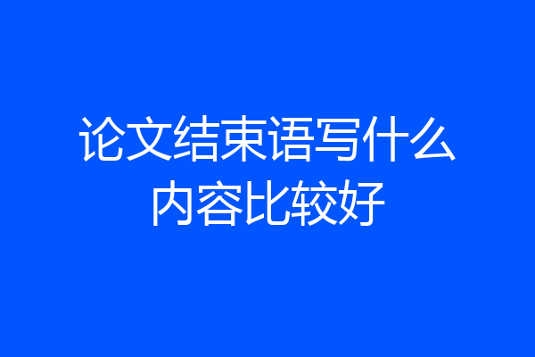 论文结束语写什么内容比较好
