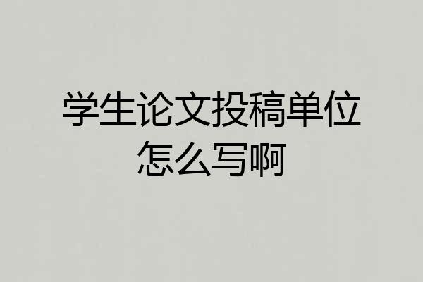 学生论文投稿单位怎么写啊