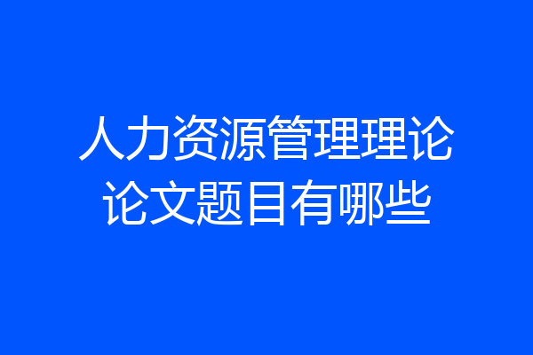 人力资源管理理论论文题目有哪些
